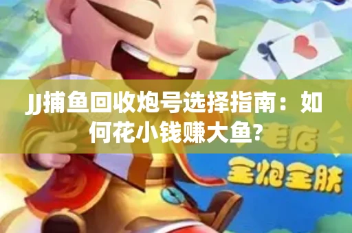 JJ捕鱼回收炮号选择指南：如何花小钱赚大鱼?