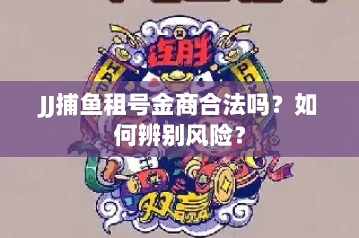 JJ捕鱼租号金商合法吗？如何辨别风险？