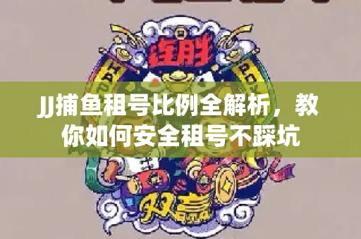 JJ捕鱼租号比例全解析，教你如何安全租号不踩坑